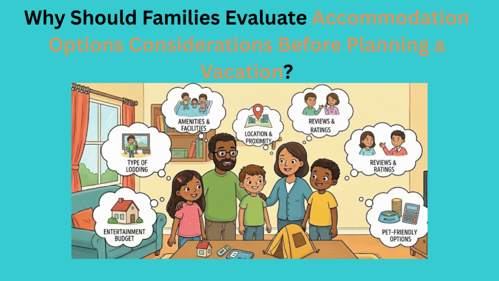 Why Should Families Evaluate Accommodation Options Considerations Before Planning a Vacation?