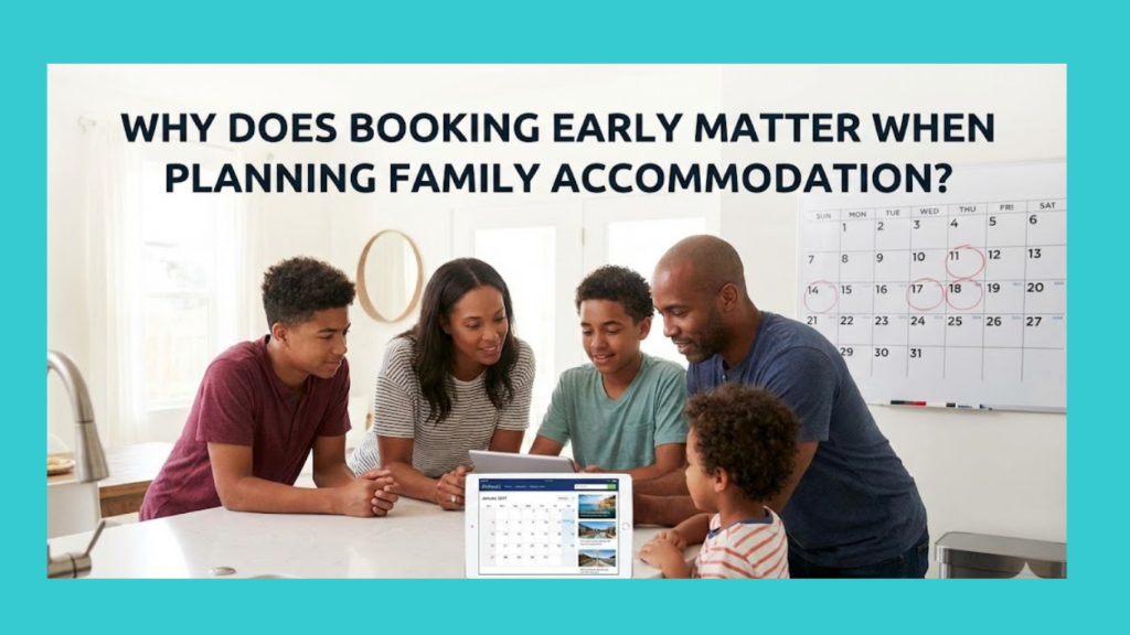 Why Does Booking Early Matter When Planning Family Accommodation?