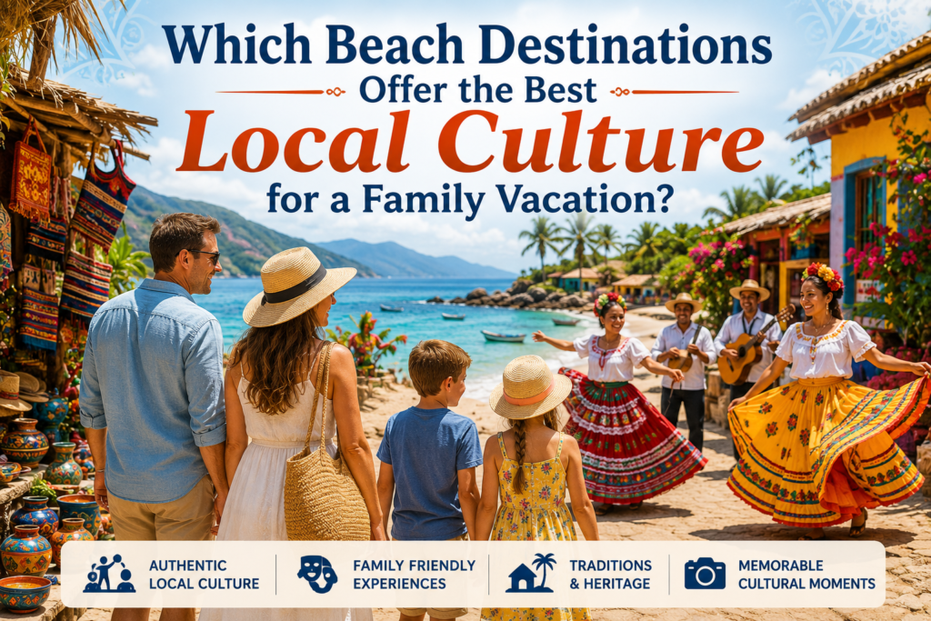 Which Beach Destinations Offer the Best Local Culture for a Family Vacation?